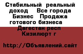 Стабильный ,реальный доход. - Все города Бизнес » Продажа готового бизнеса   . Дагестан респ.,Кизилюрт г.